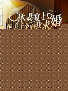 休妻宴上绝美千金向我求婚